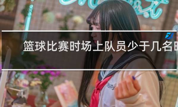 篮球比赛时场上队员少于几名时
