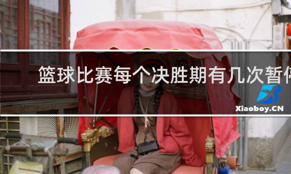 篮球比赛每个决胜期有几次暂停
