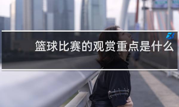 篮球比赛的观赏重点是什么