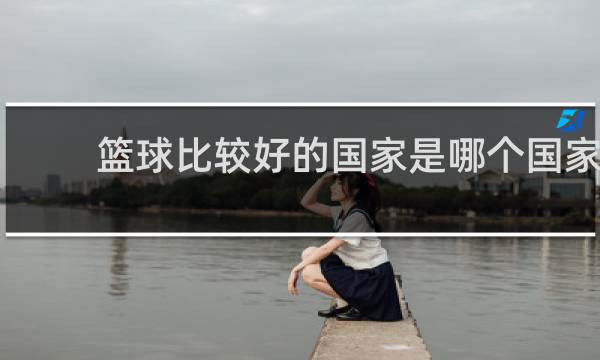 篮球比较好的国家是哪个国家