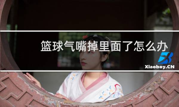 篮球气嘴掉里面了怎么办