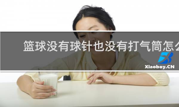篮球没有球针也没有打气筒怎么办