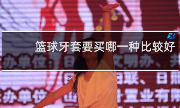 篮球牙套要买哪一种比较好
