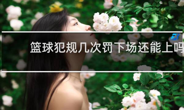 篮球犯规几次罚下场还能上吗