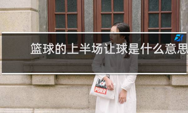 篮球的上半场让球是什么意思