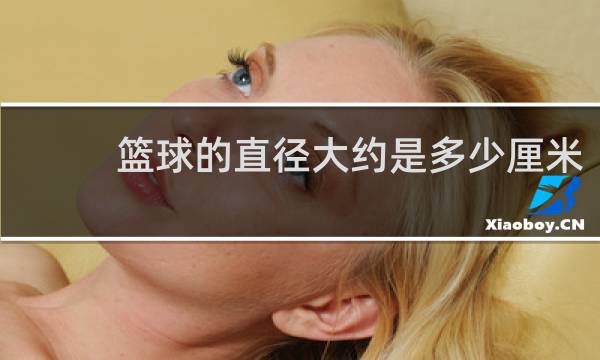 篮球的直径大约是多少厘米
