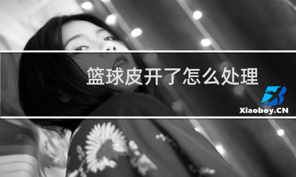 篮球皮开了怎么处理