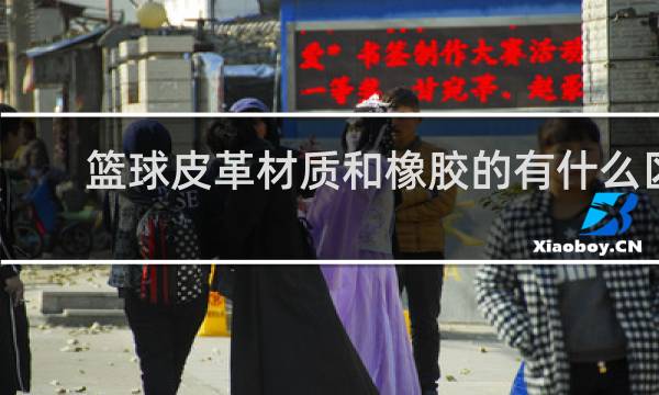 篮球皮革材质和橡胶的有什么区别