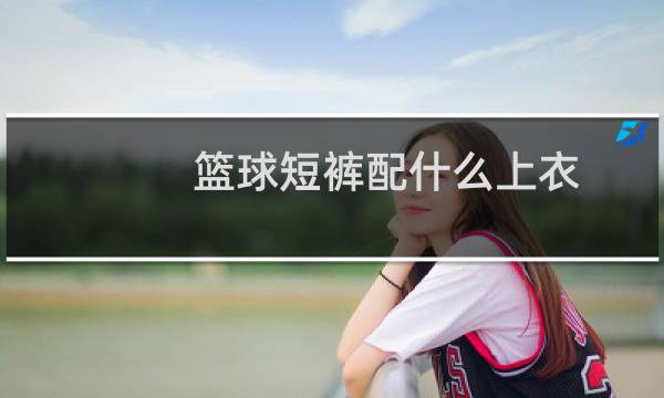 篮球短裤配什么上衣
