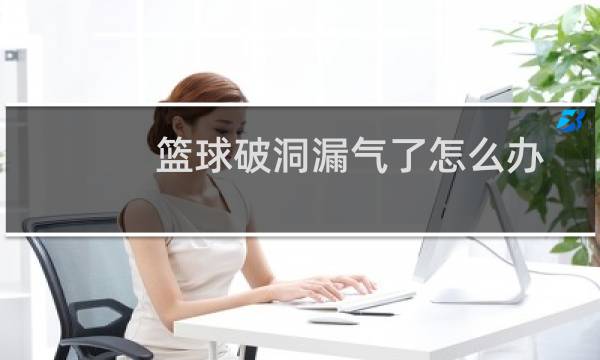 篮球破洞漏气了怎么办