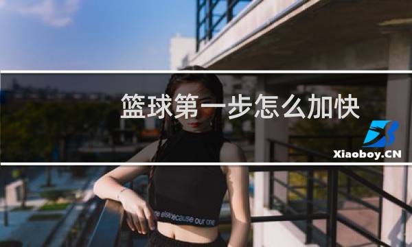 篮球第一步怎么加快