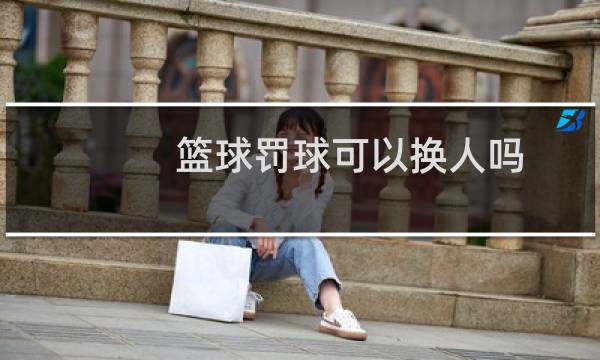 篮球罚球可以换人吗