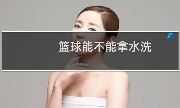 篮球能不能拿水洗