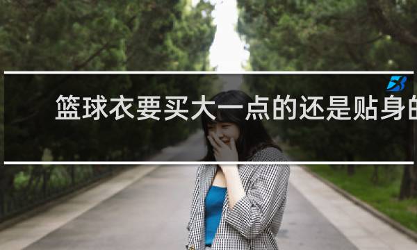 篮球衣要买大一点的还是贴身的