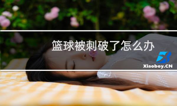 篮球被刺破了怎么办