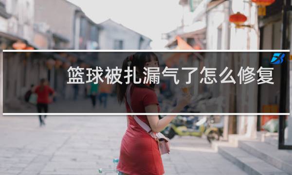 篮球被扎漏气了怎么修复