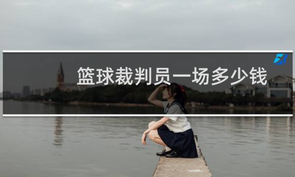 篮球裁判员一场多少钱