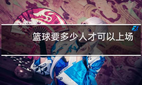 篮球要多少人才可以上场
