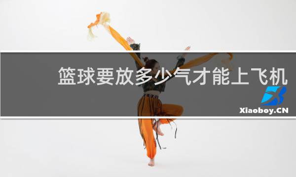 篮球要放多少气才能上飞机