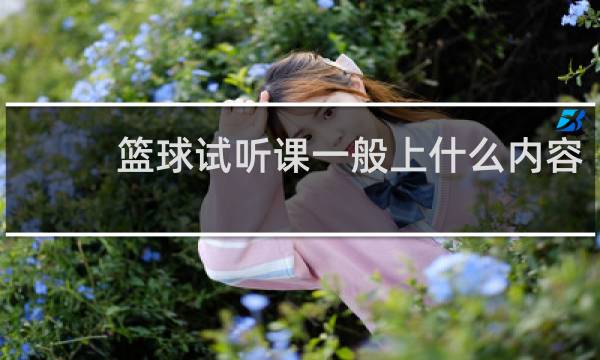 篮球试听课一般上什么内容