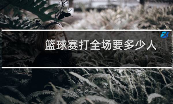 篮球赛打全场要多少人