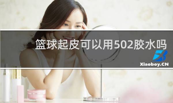 篮球起皮可以用502胶水吗