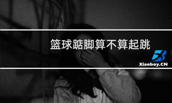 篮球踮脚算不算起跳