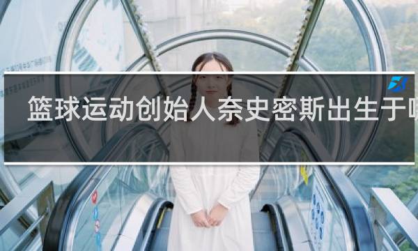 篮球运动创始人奈史密斯出生于哪里