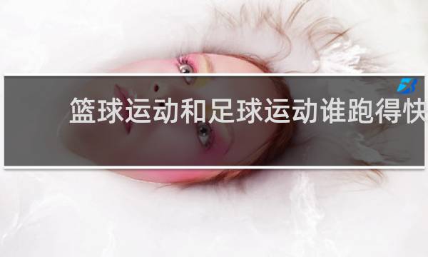 篮球运动和足球运动谁跑得快