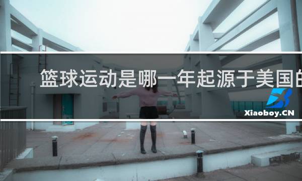 篮球运动是哪一年起源于美国的