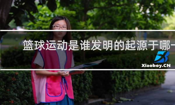 篮球运动是谁发明的起源于哪一年哪一个国家