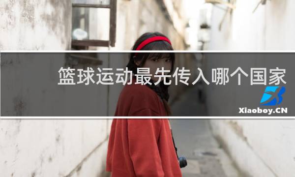 篮球运动最先传入哪个国家