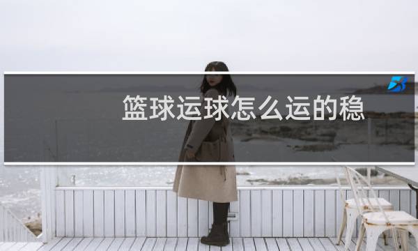 篮球运球怎么运的稳
