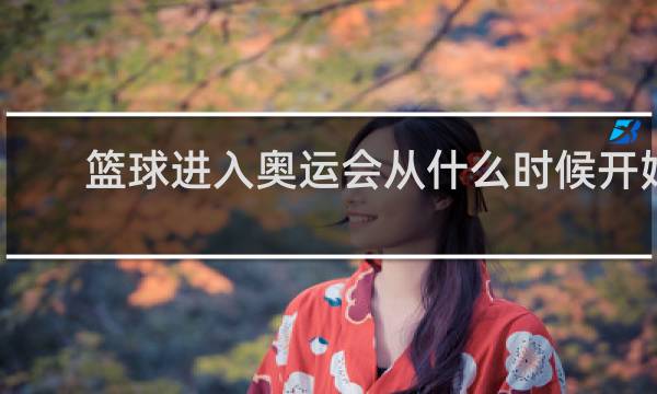 篮球进入奥运会从什么时候开始