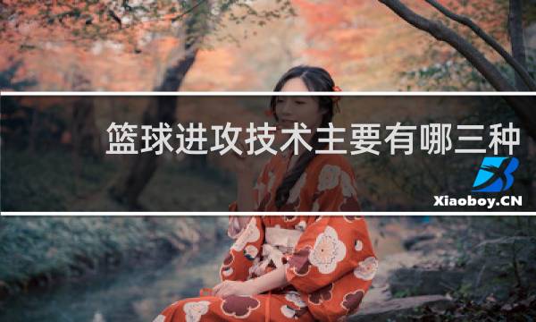 篮球进攻技术主要有哪三种