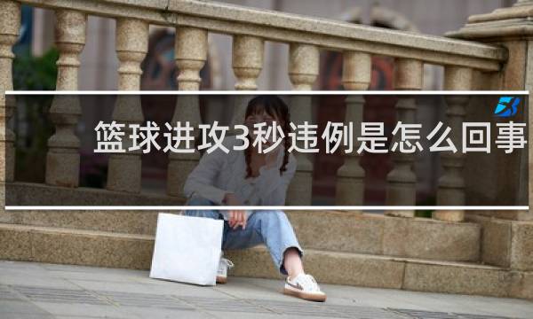篮球进攻3秒违例是怎么回事