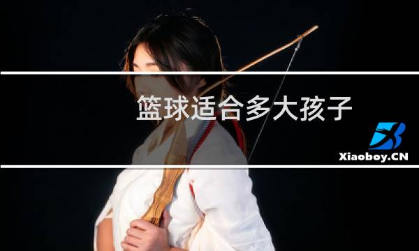 篮球适合多大孩子