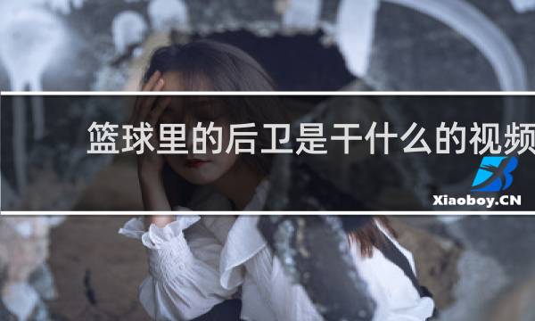 篮球里的后卫是干什么的视频