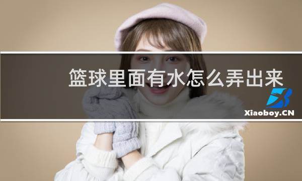 篮球里面有水怎么弄出来