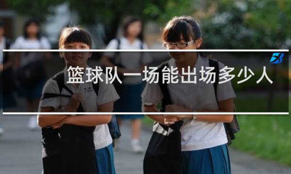 篮球队一场能出场多少人