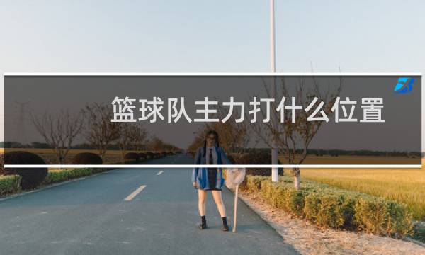 篮球队主力打什么位置