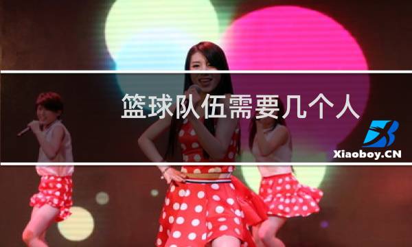 篮球队伍需要几个人