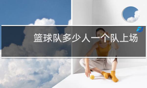 篮球队多少人一个队上场