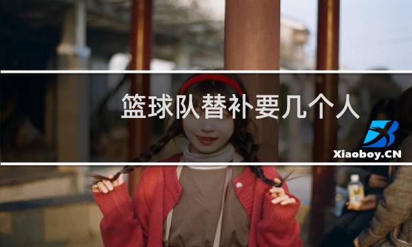 篮球队替补要几个人