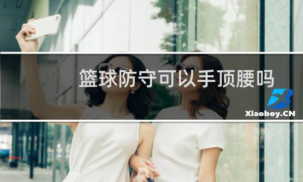 篮球防守可以手顶腰吗