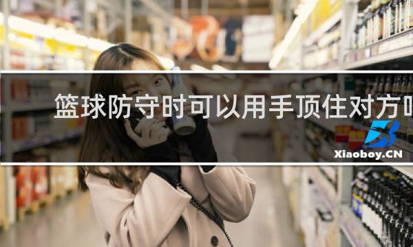 篮球防守时可以用手顶住对方吗