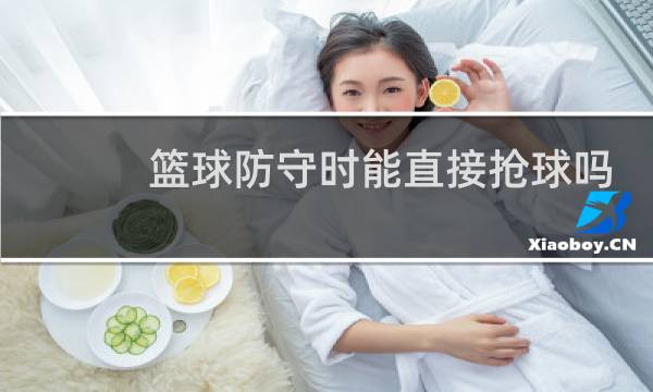 篮球防守时能直接抢球吗