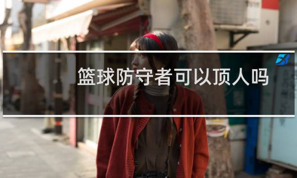 篮球防守者可以顶人吗