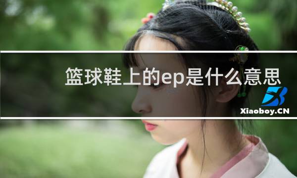 篮球鞋上的ep是什么意思