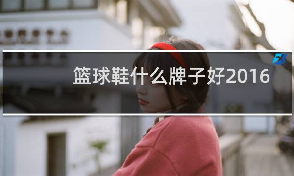 篮球鞋什么牌子好2016